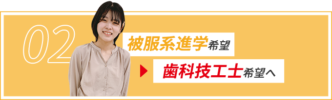 02 被服系進学から歯科技工士希望へ