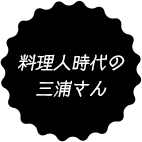 料理人時代の三浦さん