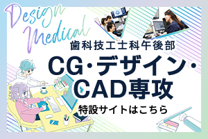 歯科技工士科午後部 3DCG・CADデザイナー専攻 特設サイト