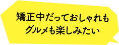 矯正中だっておしゃれもグルメも楽しみたい