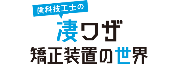 歯科技工士の凄ワザ！矯正装置の世界