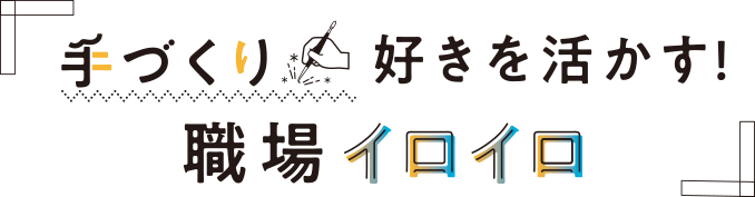 手づくり好きを活かす！職場イロイロ