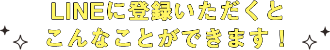 LINEに登録いただくとこんなことができます！
